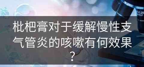 枇杷膏对于缓解慢性支气管炎的咳嗽有何效果？